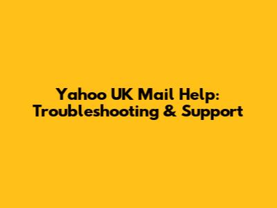 Yahoo UK Mail Help: Troubleshooting & Support