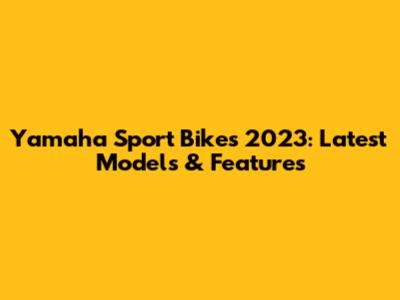 Yamaha Sport Bikes 2023: Latest Models & Features