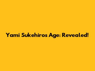 Yami Sukehiro's Age: Revealed!