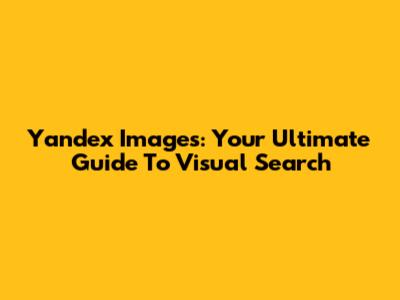 Yandex Images: Your Ultimate Guide To Visual Search