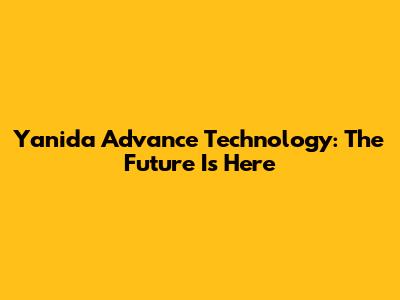 Yanida Advance Technology: The Future Is Here