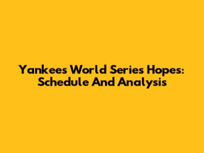 Yankees' World Series Hopes: Schedule And Analysis