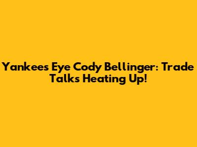 Yankees Eye Cody Bellinger: Trade Talks Heating Up!