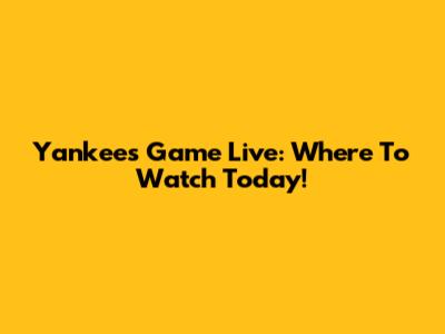 Yankees Game Live: Where To Watch Today!