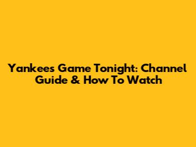 Yankees Game Tonight: Channel Guide & How To Watch