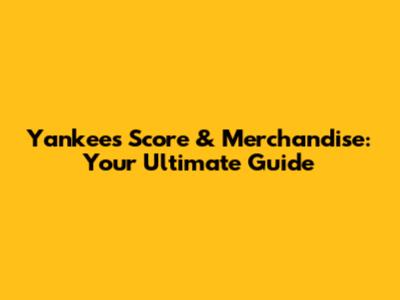 Yankees Score & Merchandise: Your Ultimate Guide