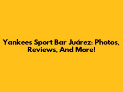 Yankees Sport Bar Juárez: Photos, Reviews, And More!