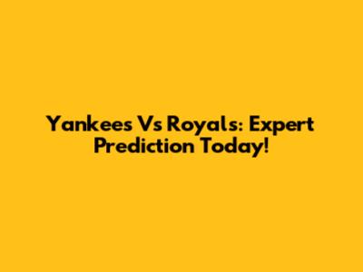 Yankees Vs Royals: Expert Prediction Today!