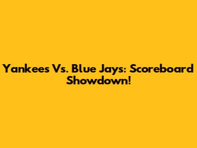 Yankees Vs. Blue Jays: Scoreboard Showdown!