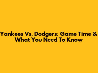 Yankees Vs. Dodgers: Game Time & What You Need To Know