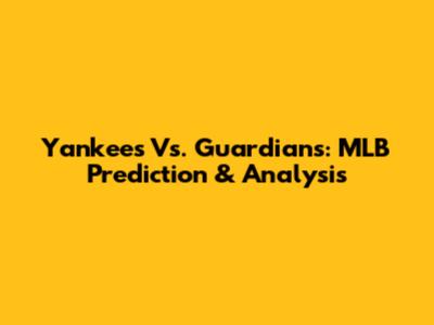 Yankees Vs. Guardians: MLB Prediction & Analysis