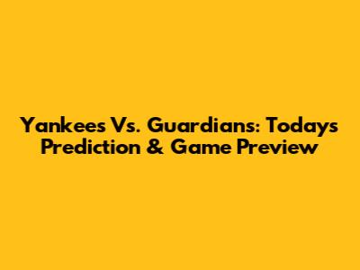 Yankees Vs. Guardians: Today's Prediction & Game Preview