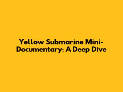 Yellow Submarine Mini-Documentary: A Deep Dive