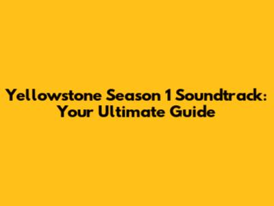 Yellowstone Season 1 Soundtrack: Your Ultimate Guide