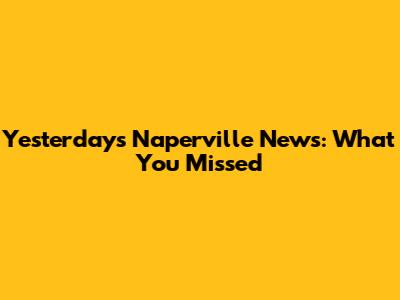 Yesterday's Naperville News: What You Missed