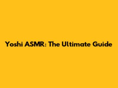 Yoshi ASMR: The Ultimate Guide