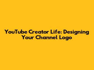 YouTube Creator Life: Designing Your Channel Logo