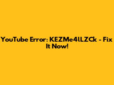 YouTube Error: KEZMe4lLZCk - Fix It Now!