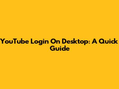 YouTube Login On Desktop: A Quick Guide