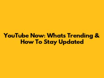 YouTube Now: What's Trending & How To Stay Updated