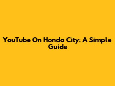 YouTube On Honda City: A Simple Guide