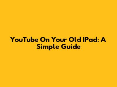 YouTube On Your Old IPad: A Simple Guide
