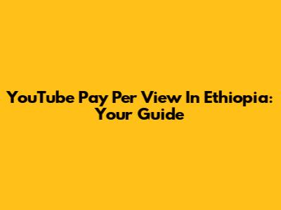 YouTube Pay Per View In Ethiopia: Your Guide