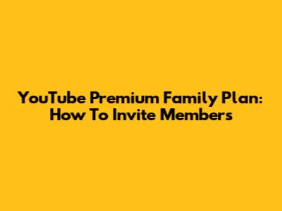 YouTube Premium Family Plan: How To Invite Members