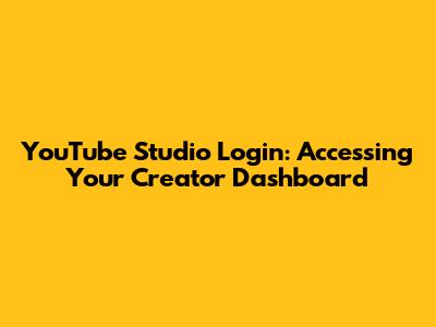 YouTube Studio Login: Accessing Your Creator Dashboard