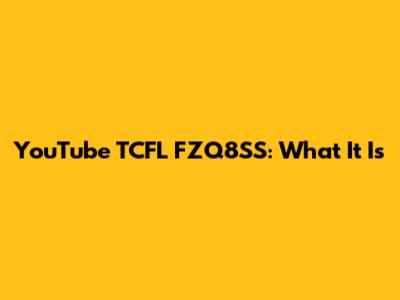 YouTube TCFL FZQ8SS: What It Is