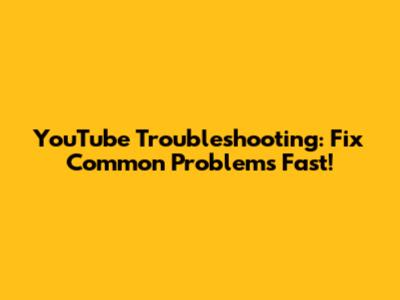 YouTube Troubleshooting: Fix Common Problems Fast!