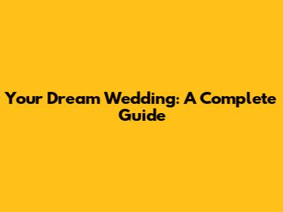 Your Dream Wedding: A Complete Guide