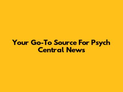 Your Go-To Source For Psych Central News
