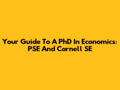 Your Guide To A PhD In Economics: PSE And Cornell SE