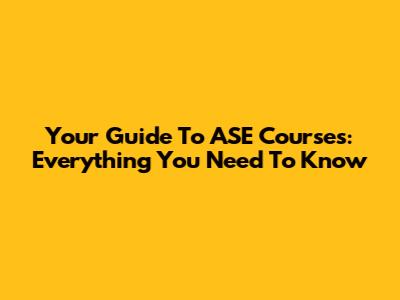 Your Guide To ASE Courses: Everything You Need To Know