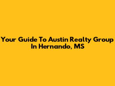 Your Guide To Austin Realty Group In Hernando, MS