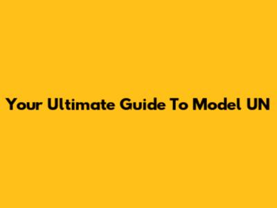 Your Ultimate Guide To Model UN