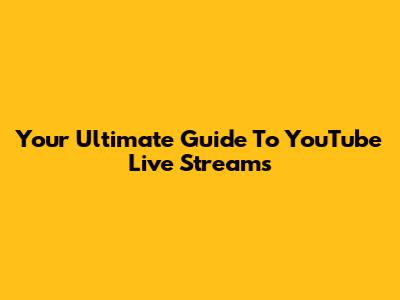 Your Ultimate Guide To YouTube Live Streams