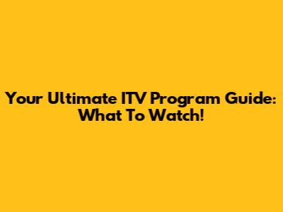 Your Ultimate ITV Program Guide: What To Watch!