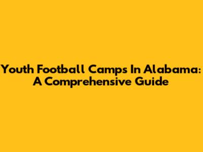Youth Football Camps In Alabama: A Comprehensive Guide
