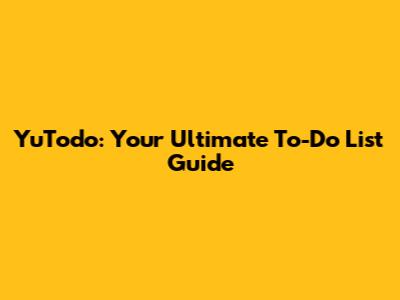 YuTodo: Your Ultimate To-Do List Guide