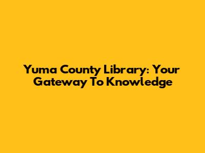 Yuma County Library: Your Gateway To Knowledge