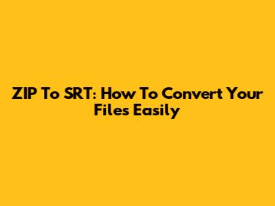 ZIP To SRT: How To Convert Your Files Easily
