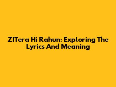 ZITera Hi Rahun: Exploring The Lyrics And Meaning
