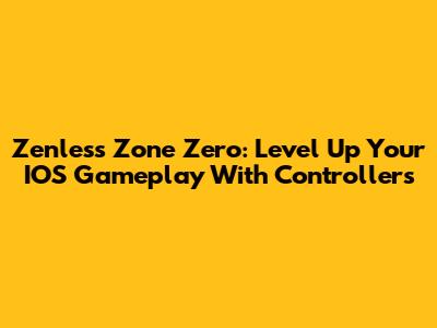 Zenless Zone Zero: Level Up Your IOS Gameplay With Controllers