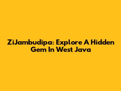 ZiJambudipa: Explore A Hidden Gem In West Java