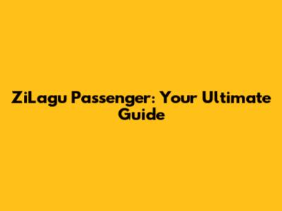 ZiLagu Passenger: Your Ultimate Guide