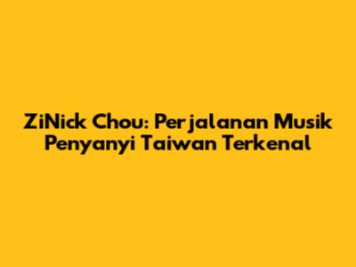 ZiNick Chou: Perjalanan Musik Penyanyi Taiwan Terkenal