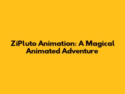 ZiPluto Animation: A Magical Animated Adventure