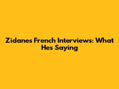 Zidane's French Interviews: What He's Saying